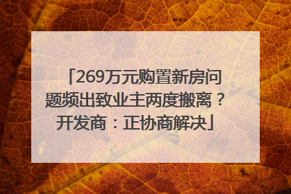 269万元购置新房问题频出致业主两度搬离？开发商：正协商解决