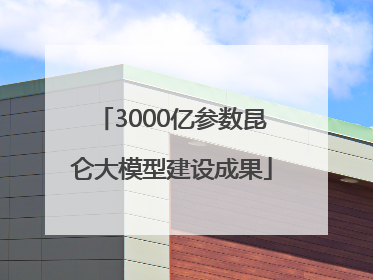 3000亿参数昆仑大模型建设成果