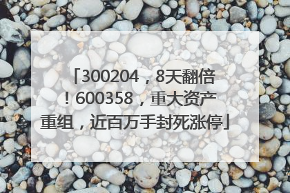 300204，8天翻倍！600358，重大资产重组，近百万手封死涨停