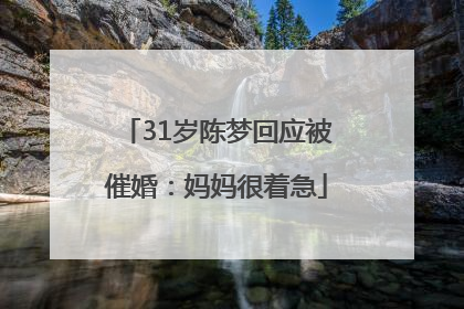 31岁陈梦回应被催婚：妈妈很着急