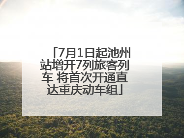 7月1日起池州站增开7列旅客列车 将首次开通直达重庆动车组