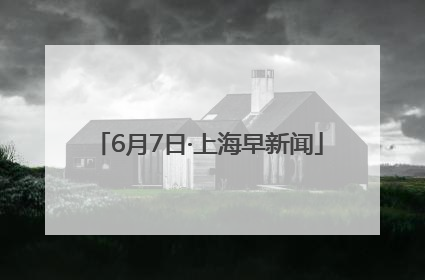 6月7日·上海早新闻
