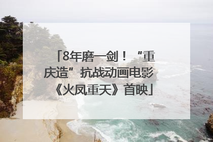 8年磨一剑！“重庆造”抗战动画电影《火凤重天》首映