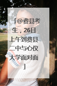 @费县考生，26日上午到费县二中与心仪大学面对面