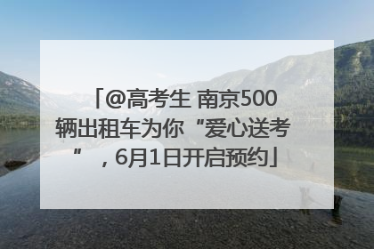 @高考生 南京500辆出租车为你“爱心送考”，6月1日开启预约