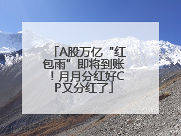 A股万亿“红包雨”即将到账！月月分红好CP又分红了