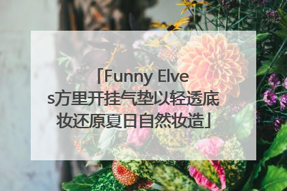 Funny Elves方里开挂气垫以轻透底妆还原夏日自然妆造