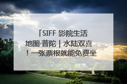 SIFF 影院生活地图·普陀｜水陆双喜！一张票根就能免费坐苏州河游船～