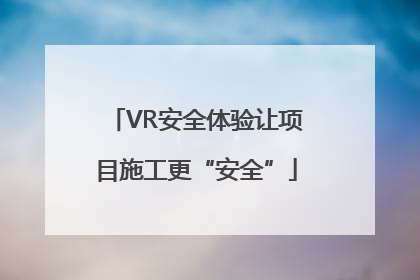 VR安全体验让项目施工更“安全”