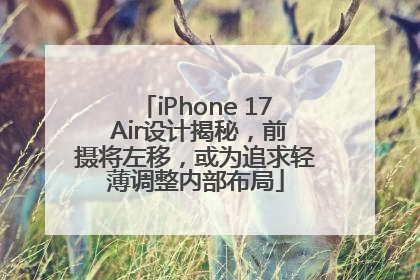 iPhone 17 Air设计揭秘，前摄将左移，或为追求轻薄调整内部布局