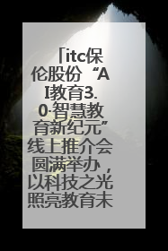 itc保伦股份“AI教育3.0·智慧教育新纪元”线上推介会圆满举办，以科技之光照亮教育未来！
